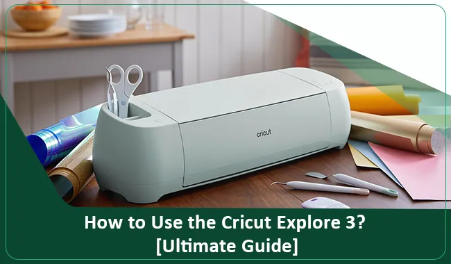 How to Use the Cricut Explore 3? [Ultimate Guide]