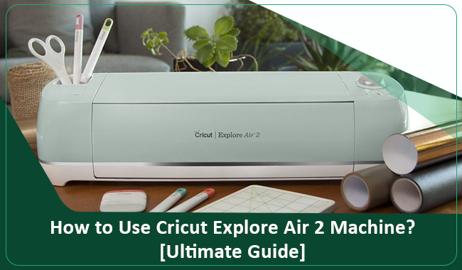 How to Use Cricut Explore Air 2 Machine? [Ultimate Guide]